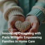 innovating-caregiving-with-paris-williams-empowering-families-in-home-care-cover-scaled
